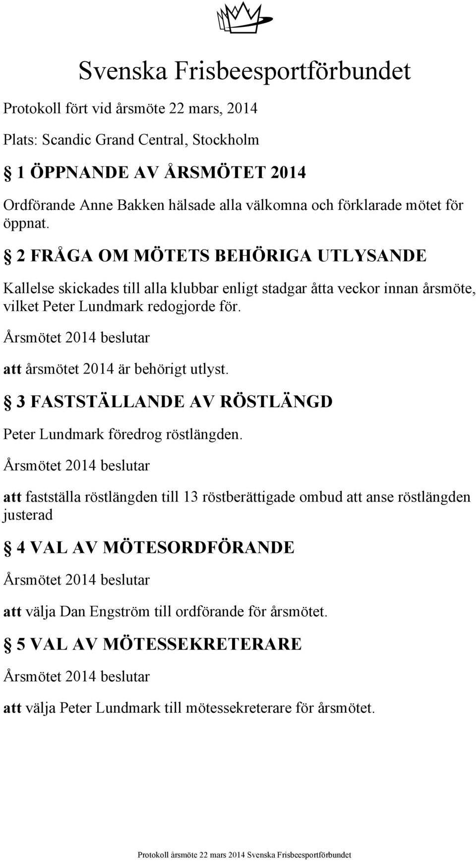 2 FRÅGA OM MÖTETS BEHÖRIGA UTLYSANDE Kallelse skickades till alla klubbar enligt stadgar åtta veckor innan årsmöte, vilket Peter Lundmark redogjorde för.
