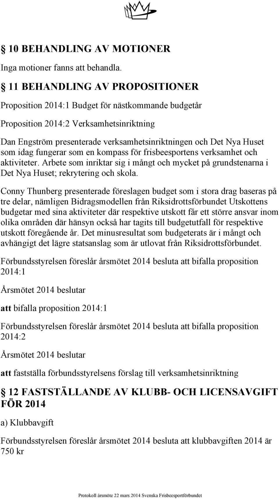 idag fungerar som en kompass för frisbeesportens verksamhet och aktiviteter. Arbete som inriktar sig i mångt och mycket på grundstenarna i Det Nya Huset; rekrytering och skola.