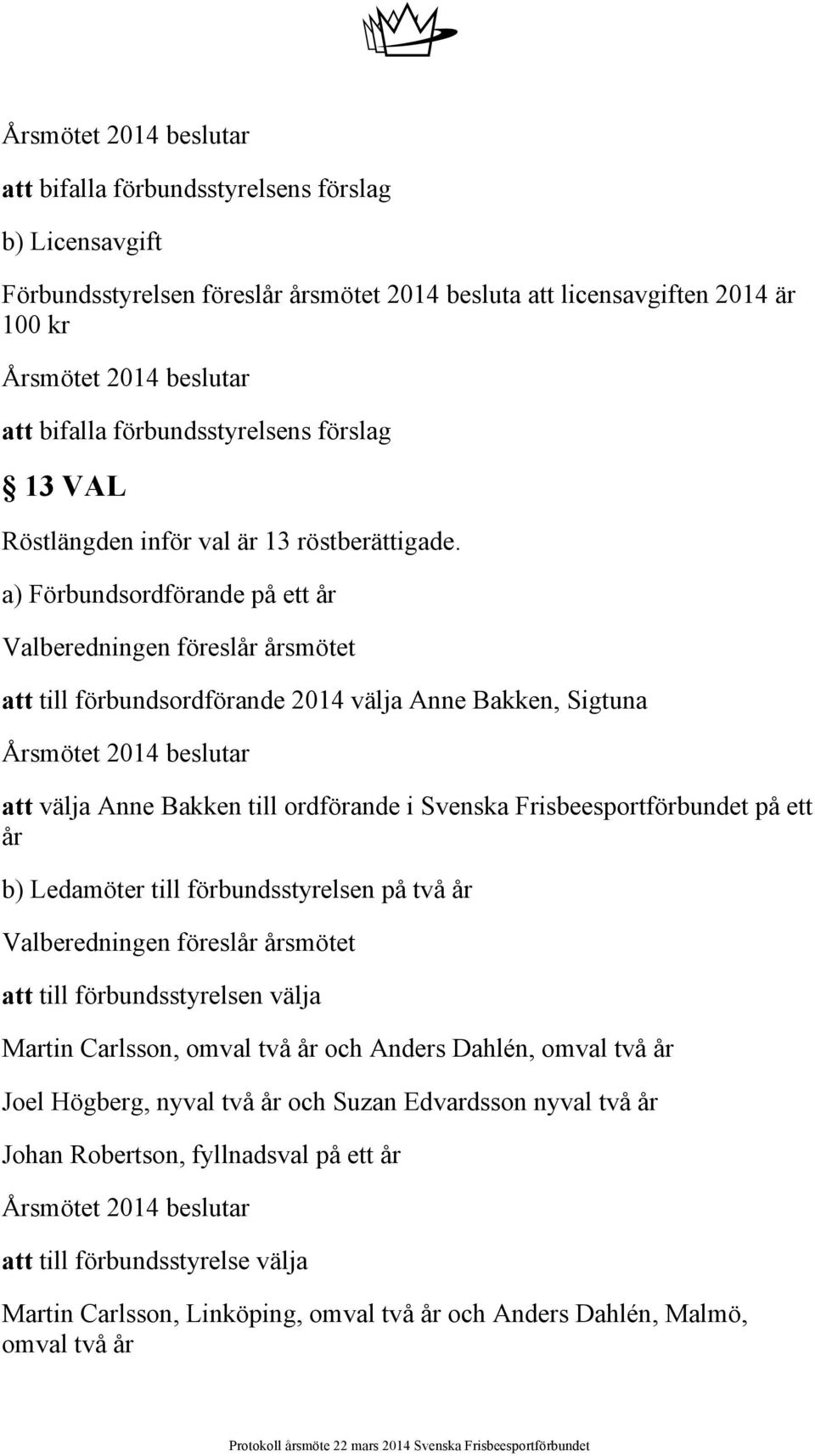 a) Förbundsordförande på ett år att till förbundsordförande 2014 välja Anne Bakken, Sigtuna att välja Anne Bakken till ordförande i Svenska Frisbeesportförbundet på ett år b) Ledamöter