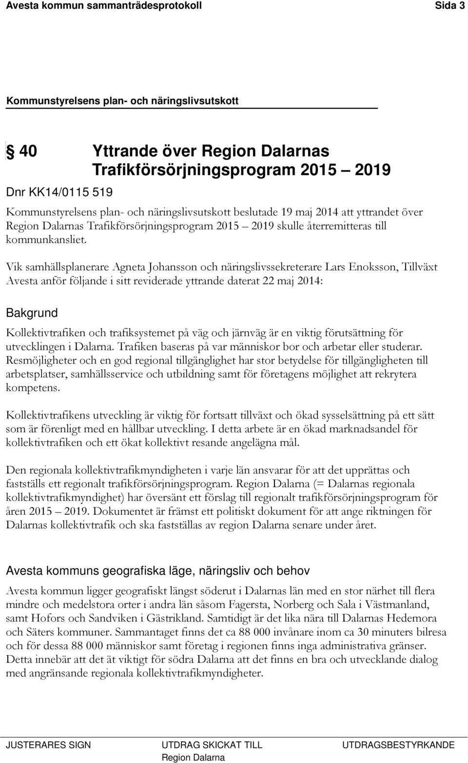 Vik samhällsplanerare Agneta Johansson och näringslivssekreterare Lars Enoksson, Tillväxt Avesta anför följande i sitt reviderade yttrande daterat 22 maj 2014: Bakgrund Kollektivtrafiken och