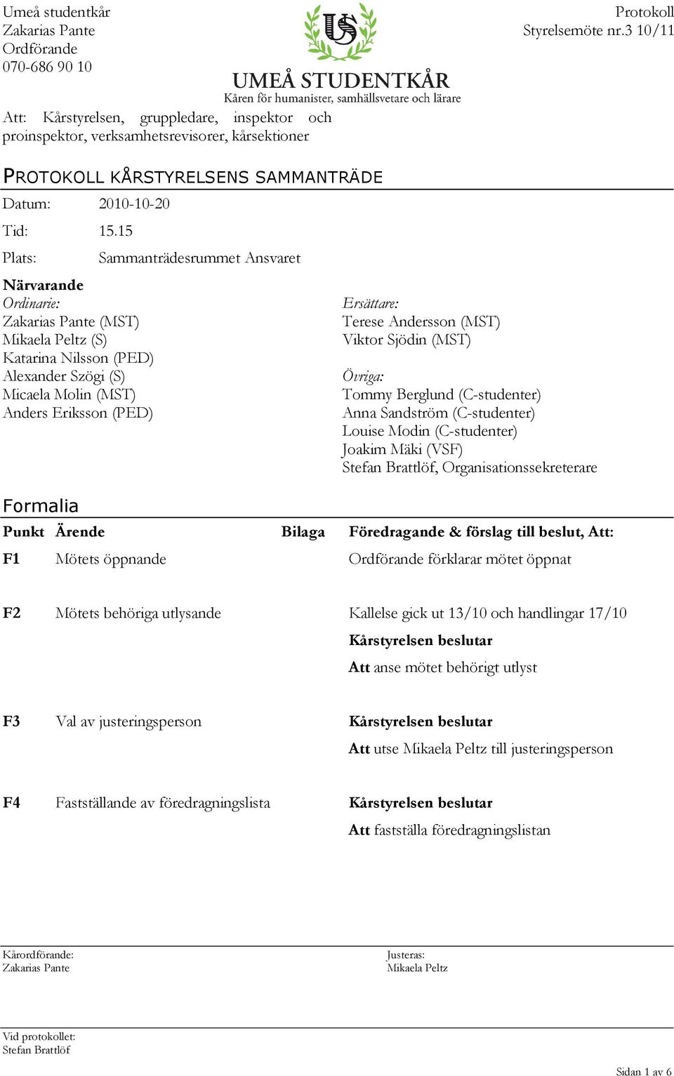 15 Plats: Närvarande Ordinarie: (MST) (S) Katarina Nilsson (PED) Alexander Szögi (S) Micaela Molin (MST) Anders Eriksson (PED) Formalia Sammanträdesrummet Ansvaret Ersättare: Terese Andersson (MST)