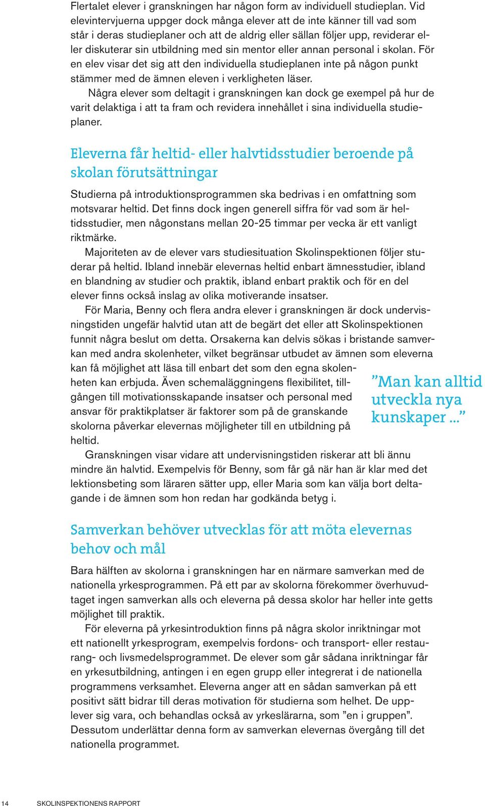 mentor eller annan personal i skolan. För en elev visar det sig att den individuella studieplanen inte på någon punkt stämmer med de ämnen eleven i verkligheten läser.