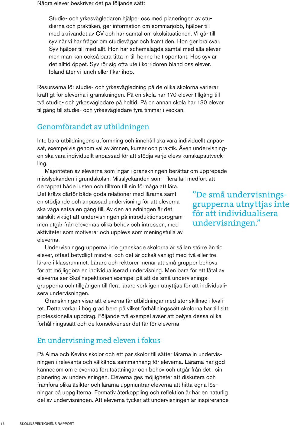 Hon har schemalagda samtal med alla elever men man kan också bara titta in till henne helt spontant. Hos syv är det alltid öppet. Syv rör sig ofta ute i korridoren bland oss elever.