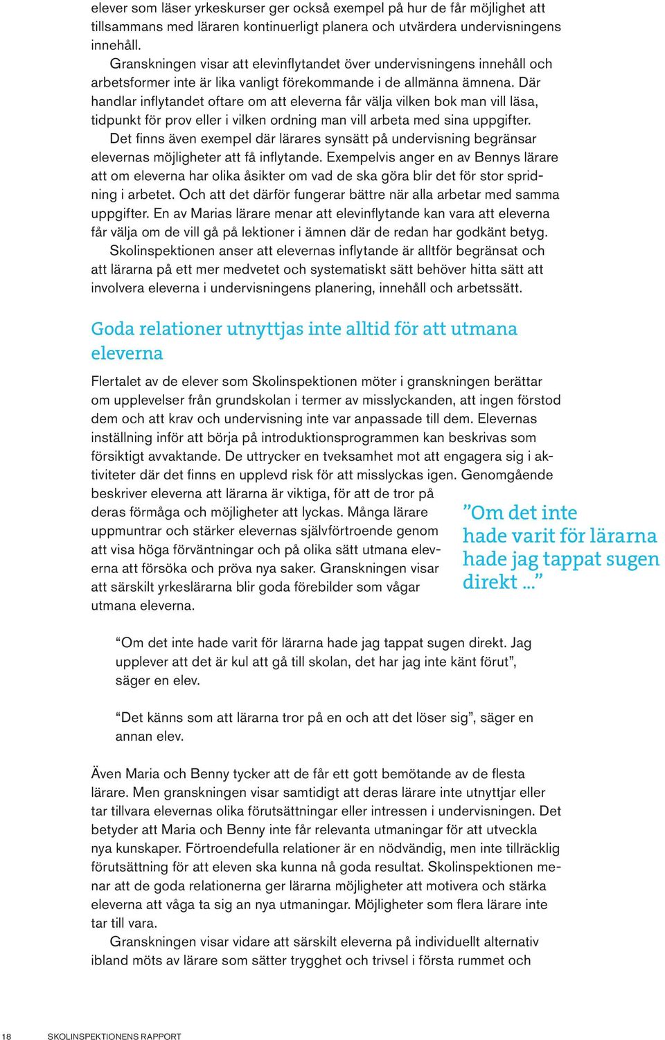 Där handlar inflytandet oftare om att eleverna får välja vilken bok man vill läsa, tidpunkt för prov eller i vilken ordning man vill arbeta med sina uppgifter.