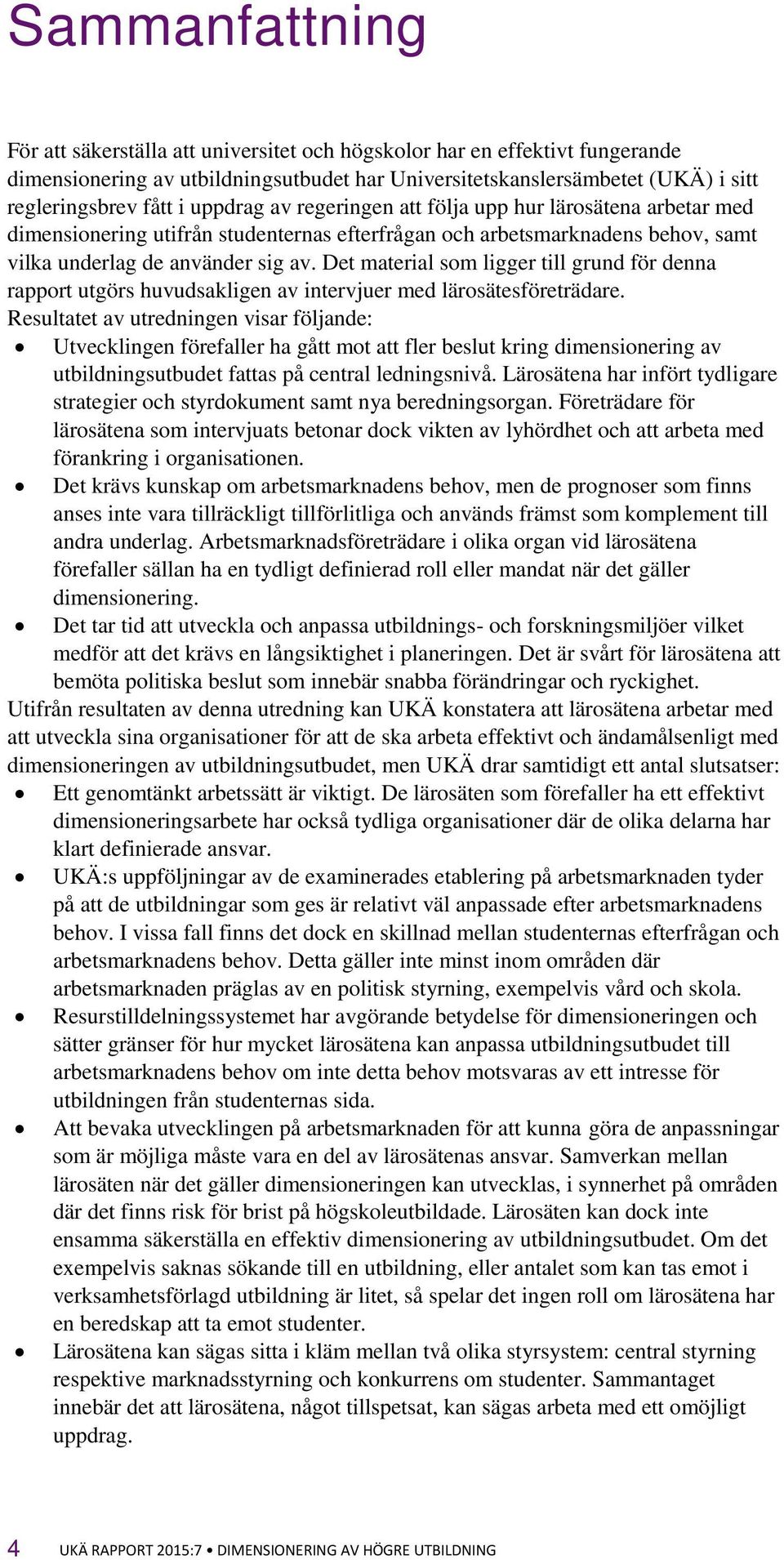 Det material som ligger till grund för denna rapport utgörs huvudsakligen av intervjuer med lärosätesföreträdare.