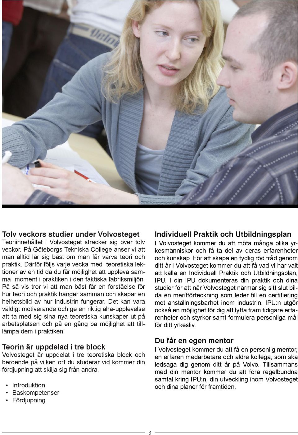 Därför följs varje vecka med teoretiska lektioner av en tid då du får möjlighet att uppleva samma moment i praktiken i den faktiska fabriksmiljön.