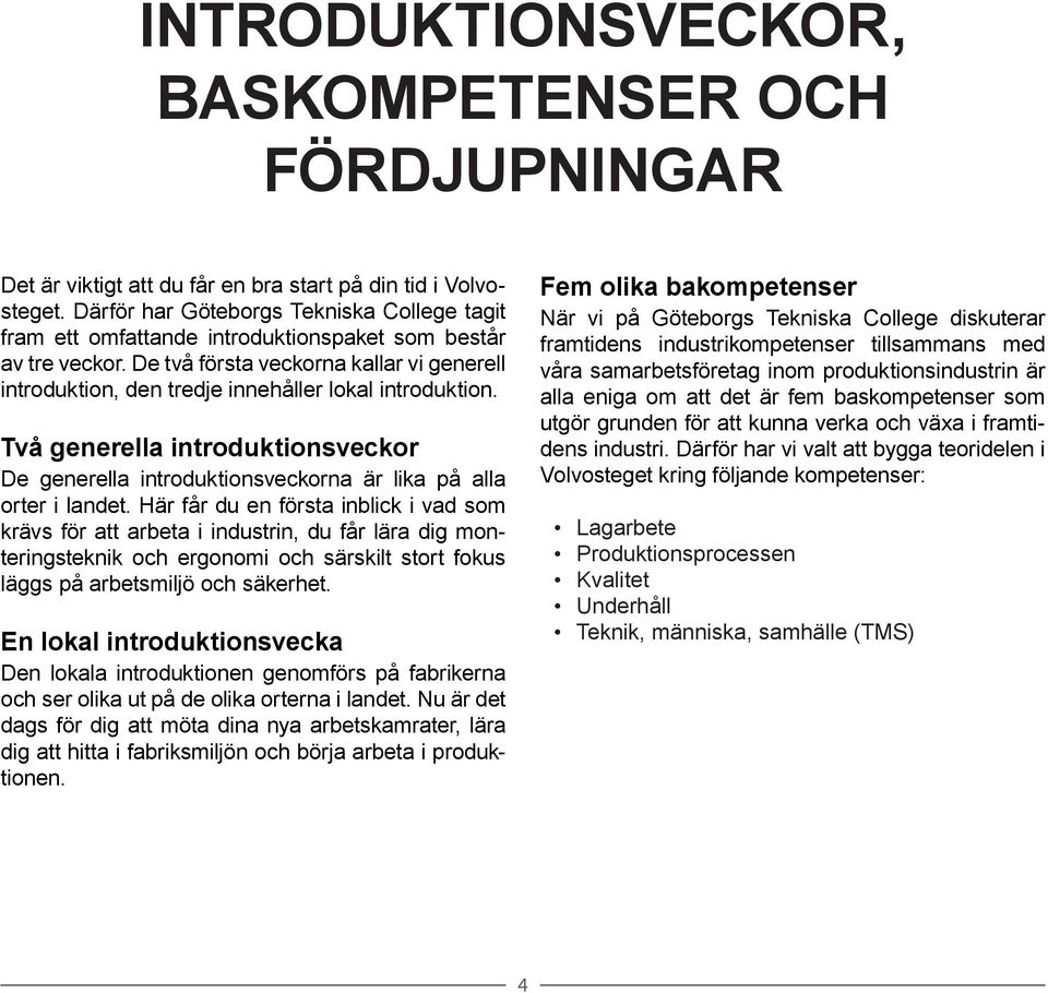 De två första veckorna kallar vi generell introduktion, den tredje innehåller lokal introduktion. Två generella introduktionsveckor De generella introduktionsveckorna är lika på alla orter i landet.