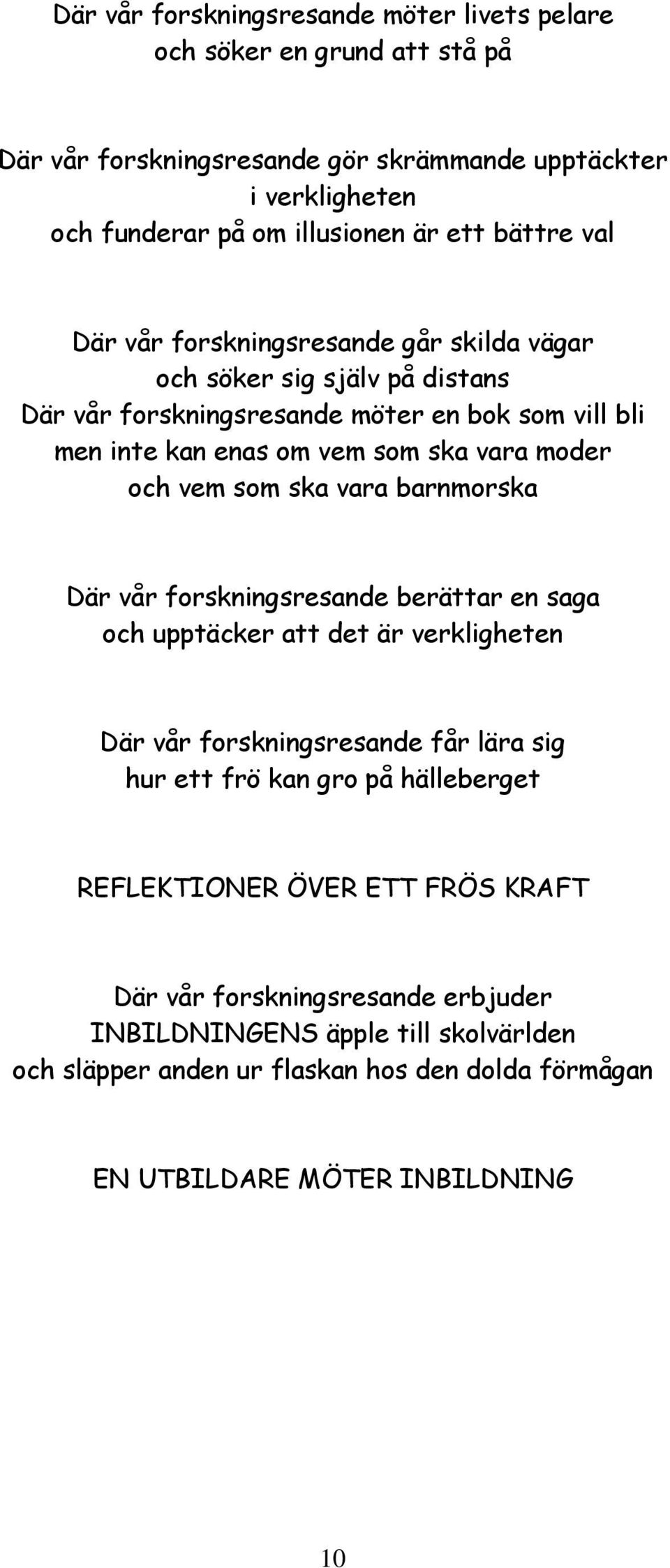 vem som ska vara barnmorska Där vår forskningsresande berättar en saga och upptäcker att det är verkligheten Där vår forskningsresande får lära sig hur ett frö kan gro på hälleberget