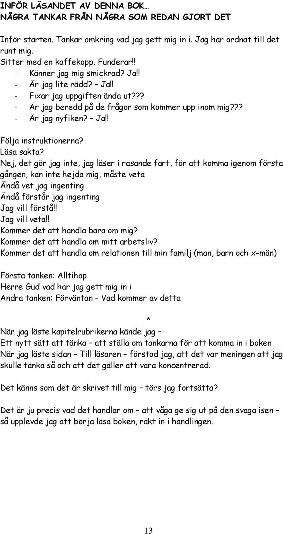 Läsa sakta? Nej, det gör jag inte, jag läser i rasande fart, för att komma igenom första gången, kan inte hejda mig, måste veta Ändå vet jag ingenting Ändå förstår jag ingenting Jag vill förstå!