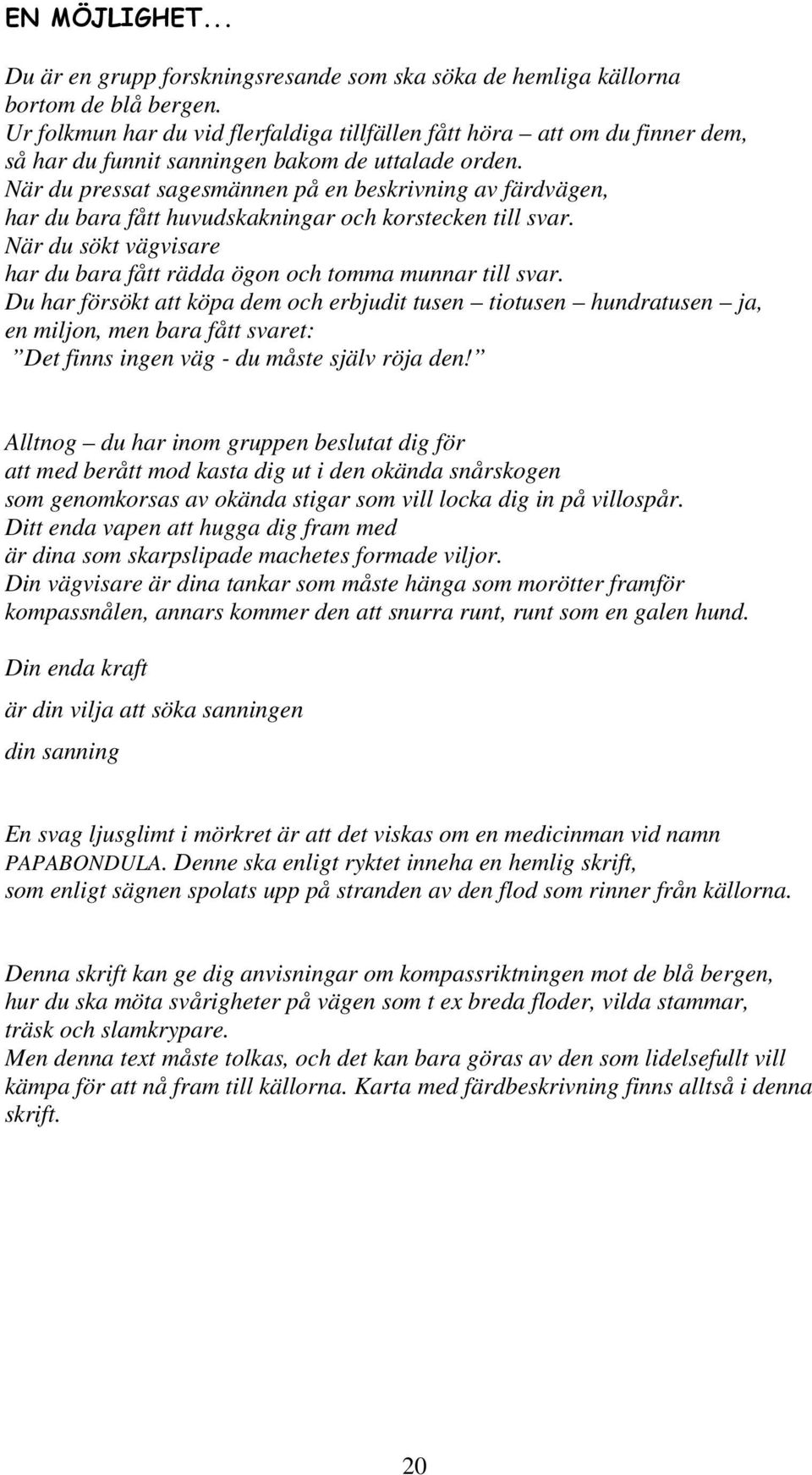 När du pressat sagesmännen på en beskrivning av färdvägen, har du bara fått huvudskakningar och korstecken till svar. När du sökt vägvisare har du bara fått rädda ögon och tomma munnar till svar.