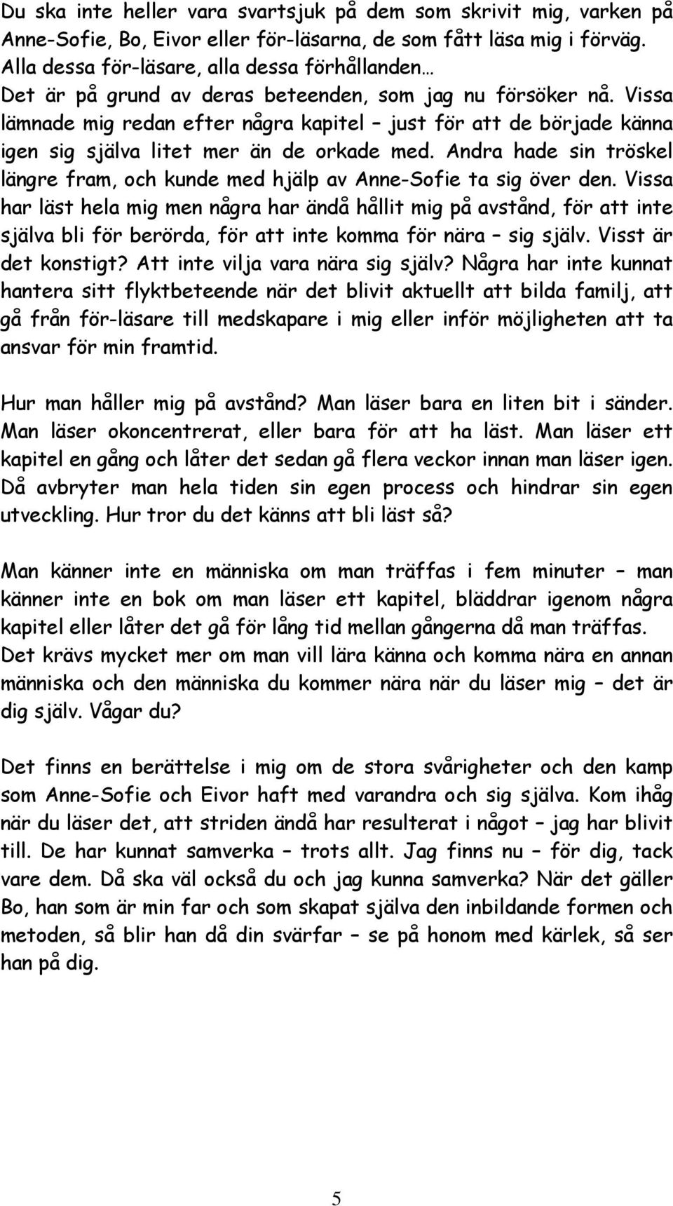 Vissa lämnade mig redan efter några kapitel just för att de började känna igen sig själva litet mer än de orkade med.