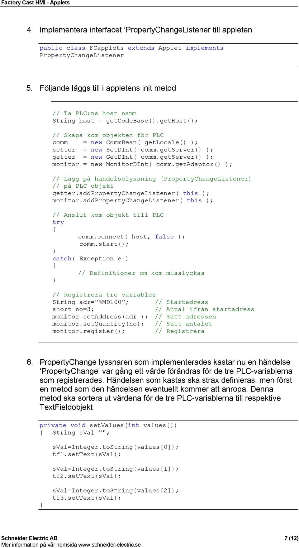 getserver() ); getter = new GetDInt( comm.getserver() ); monitor = new MonitorDInt( comm.getadaptor() ); // Lägg på händelselyssning (PropertyChangeListener) // på PLC objekt getter.