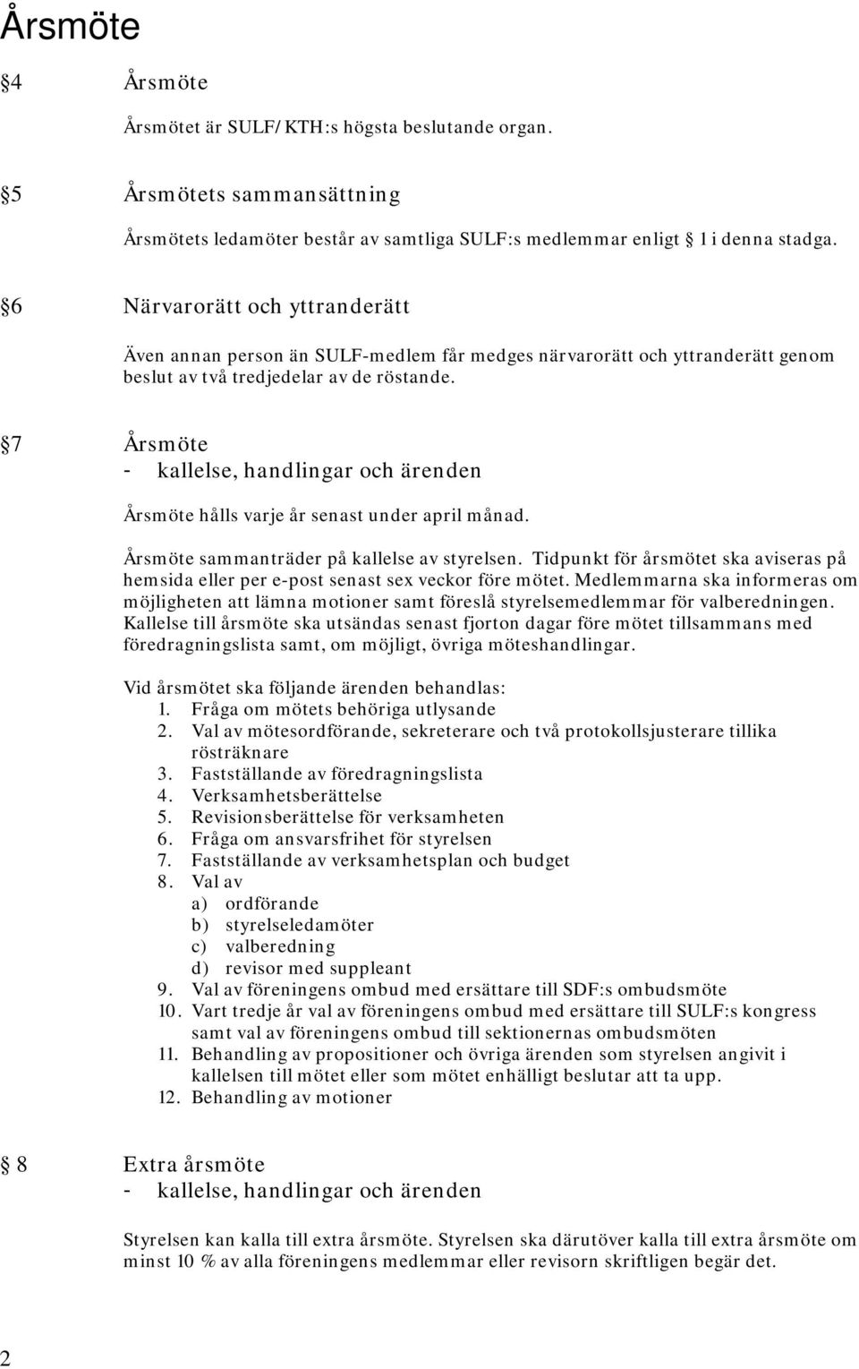 7 Årsmöte - kallelse, handlingar och ärenden Årsmöte hålls varje år senast under april månad. Årsmöte sammanträder på kallelse av styrelsen.