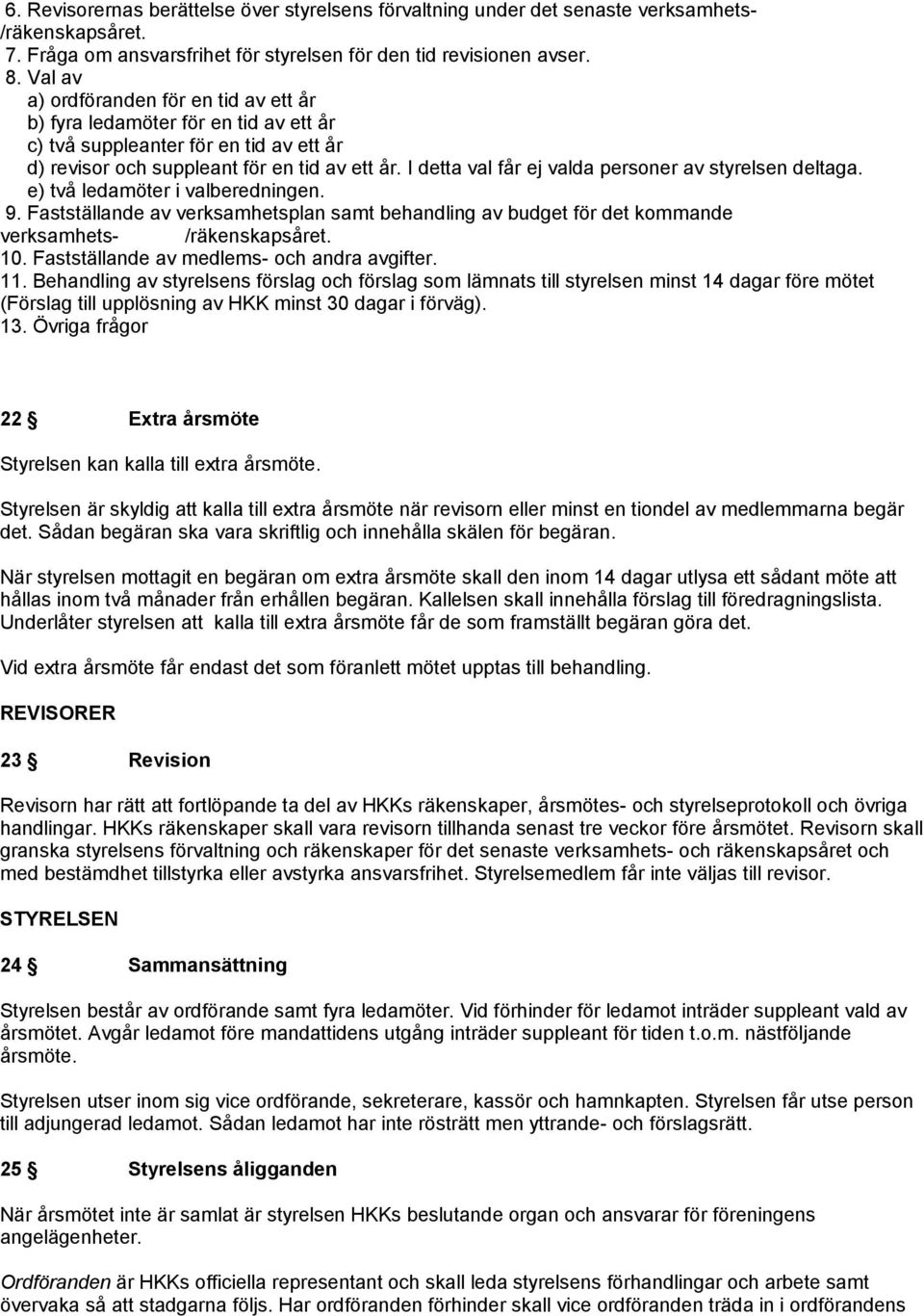 I detta val får ej valda personer av styrelsen deltaga. e) två ledamöter i valberedningen. 9. Fastställande av verksamhetsplan samt behandling av budget för det kommande verksamhets- /räkenskapsåret.