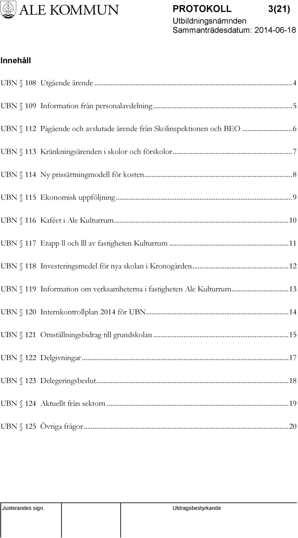 .. 10 UBN 117 Etapp ll och lll av fastigheten Kulturrum... 11 UBN 118 Investeringsmedel för nya skolan i Kronogården... 12 UBN 119 Information om verksamheterna i fastigheten Ale Kulturrum.