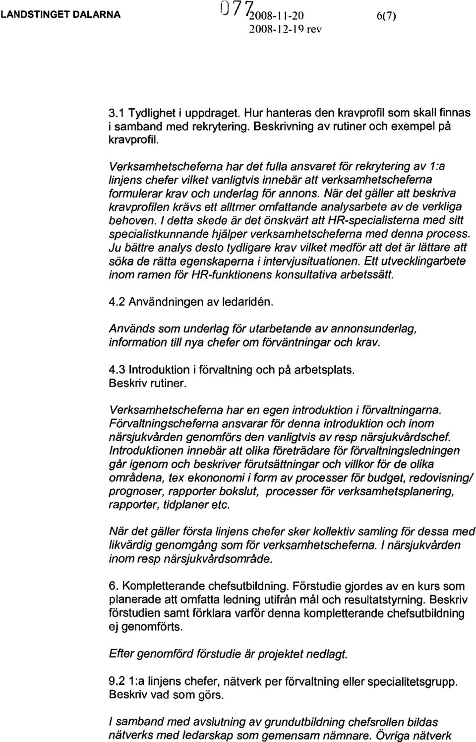 Verksamhetscheferna har det fulla ansvaret för rekrytering av 1:a linjens chefer vilket vanligtvis innebär att verksamhetscheferna formulerar krav och underlag för annons.