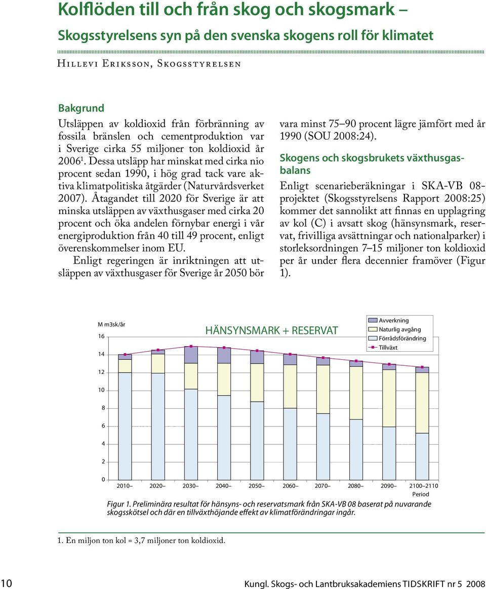 Dessa utsläpp har minskat med cirka nio procent sedan 1990, i hög grad tack vare aktiva klimatpolitiska åtgärder (Naturvårdsverket 2007).