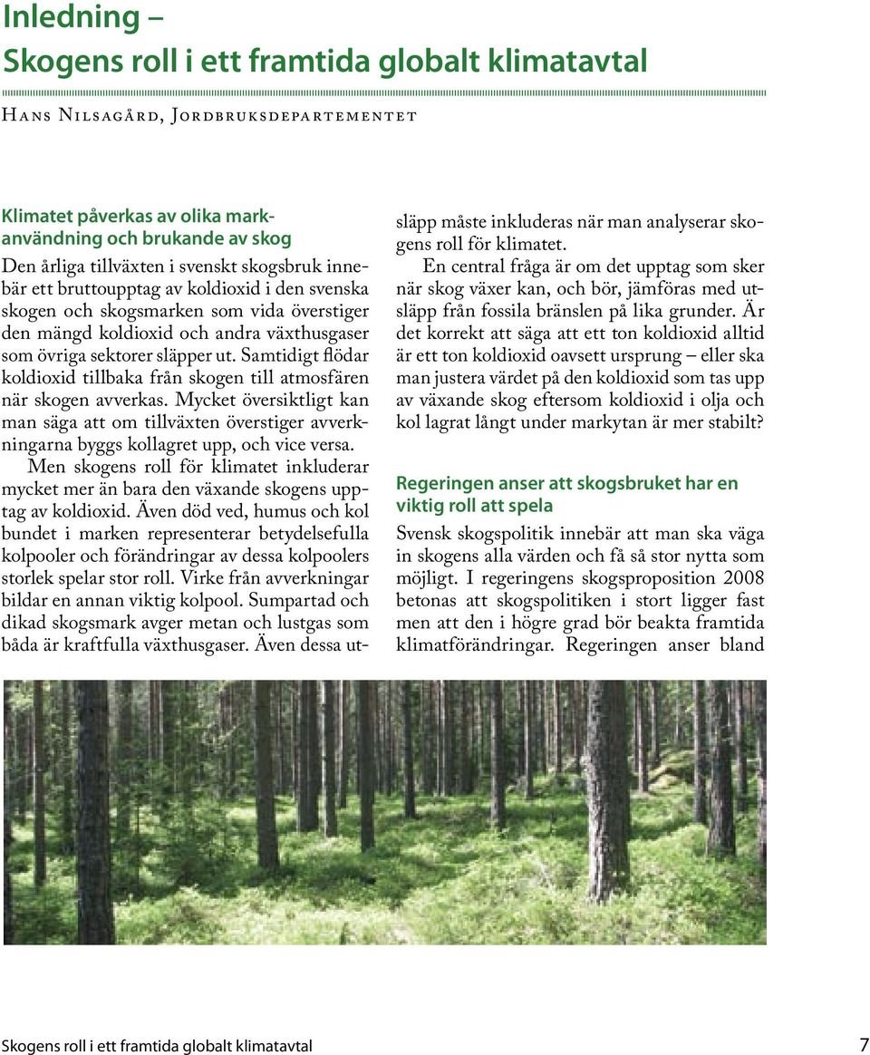 Samtidigt flödar koldioxid tillbaka från skogen till atmosfären när skogen avverkas. Mycket översiktligt kan man säga att om tillväxten överstiger avverkningarna byggs kollagret upp, och vice versa.