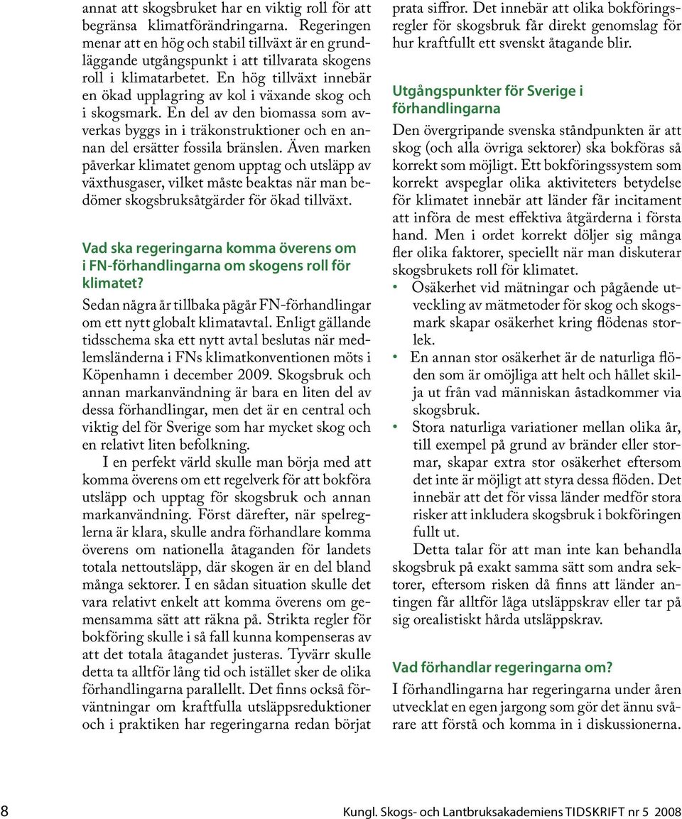 En hög tillväxt innebär en ökad upplagring av kol i växande skog och i skogsmark. En del av den biomassa som avverkas byggs in i träkonstruktioner och en annan del ersätter fossila bränslen.