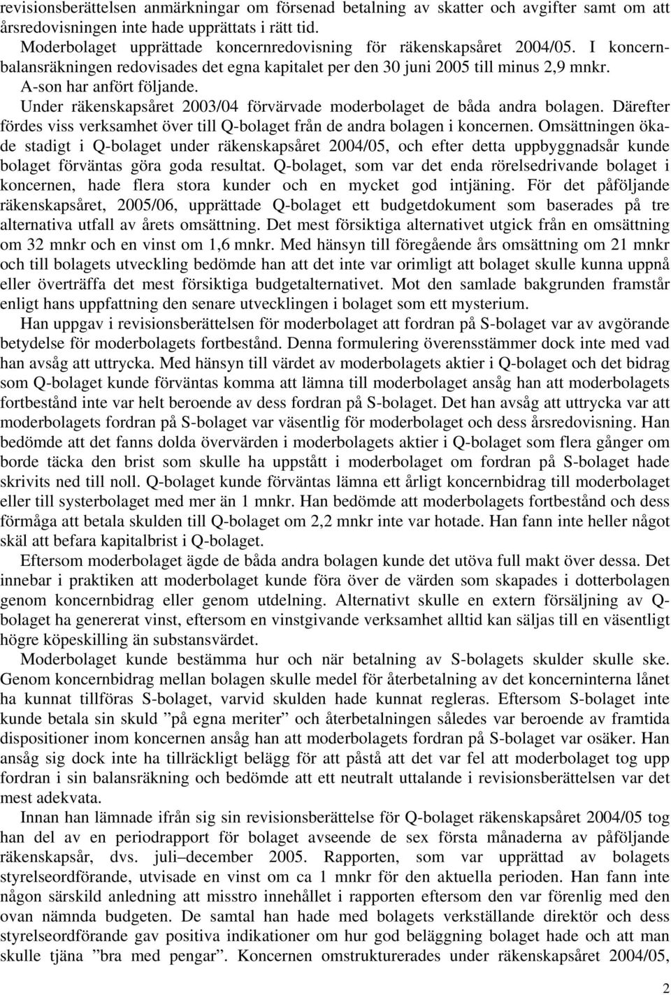 Under räkenskapsåret 2003/04 förvärvade moderbolaget de båda andra bolagen. Därefter fördes viss verksamhet över till Q-bolaget från de andra bolagen i koncernen.