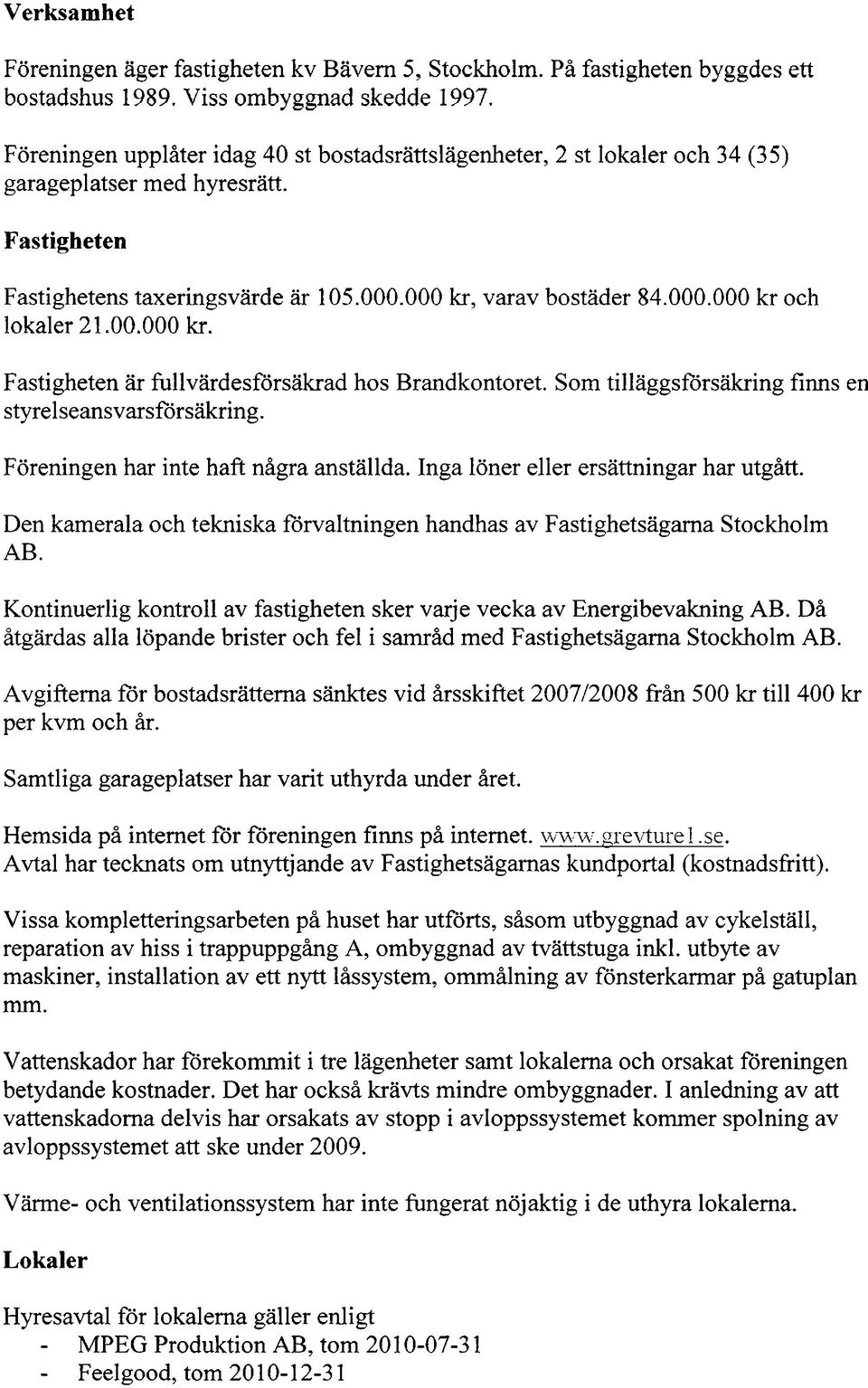 00.000 kr. Fastigheten ar fullvardesförsakrad hos Brandkontoret. Som tilläggsforsakring finns en styrelseansvarsförsakring. Föreningen har inte haft några anställda.