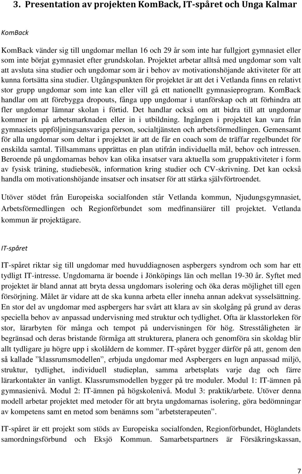 Utgångspunkten för projektet är att det i Vetlanda finns en relativt stor grupp ungdomar som inte kan eller vill gå ett nationellt gymnasieprogram.