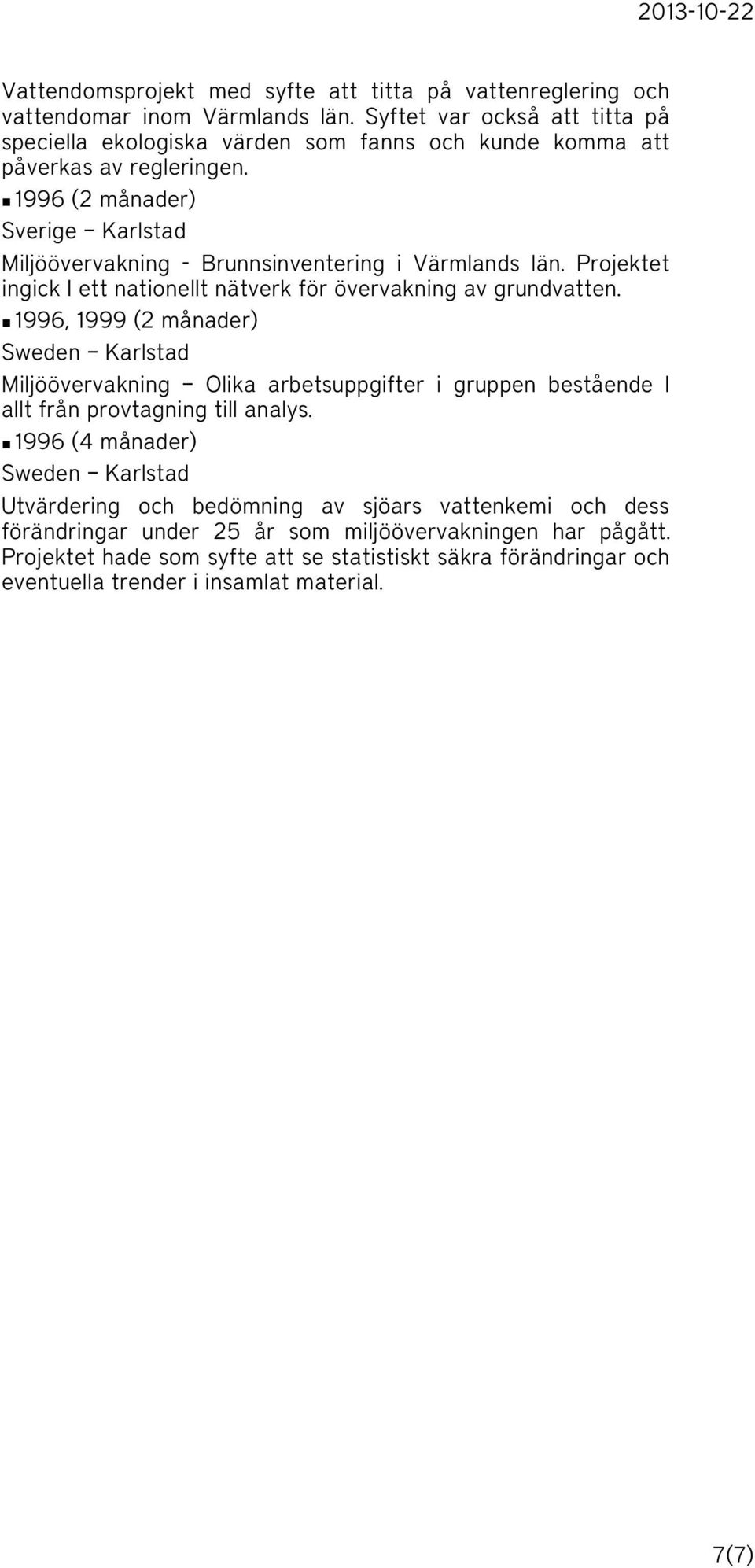 n 1996 (2 månader) Karlstad Miljöövervakning - Brunnsinventering i Värmlands län. Projektet ingick I ett nationellt nätverk för övervakning av grundvatten.