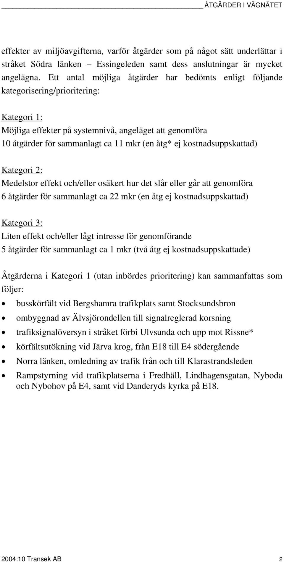 ej kostnadsuppskattad) Kategori 2: Medelstor effekt och/eller osäkert hur det slår eller går att genomföra 6 åtgärder för sammanlagt ca 22 mkr (en åtg ej kostnadsuppskattad) Kategori 3: Liten effekt