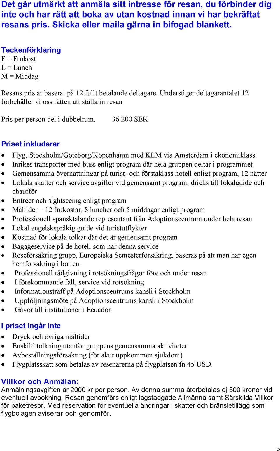 Understiger deltagarantalet 12 förbehåller vi oss rätten att ställa in resan Pris per person del i dubbelrum. 36.