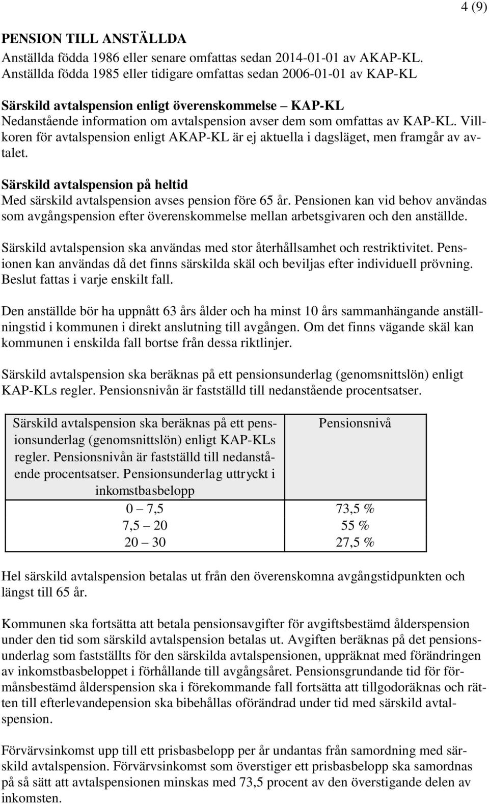 Villkoren för avtalspension enligt AKAP-KL är ej aktuella i dagsläget, men framgår av avtalet. Särskild avtalspension på heltid Med särskild avtalspension avses pension före 65 år.