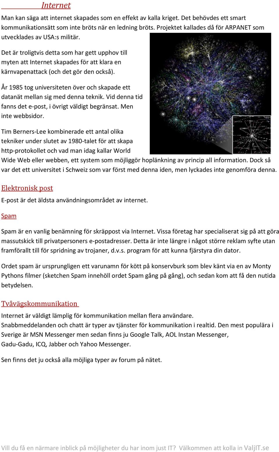 Det är troligtvis detta som har gett upphov till myten att Internet skapades för att klara en kärnvapenattack (och det gör den också).