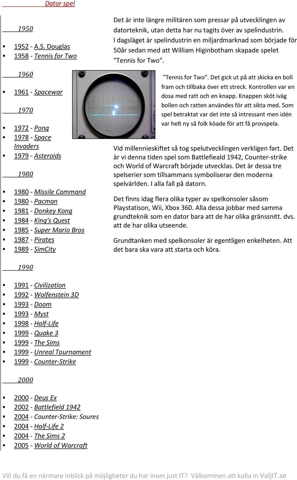 Super Mario Bros 1987 - Pirates 1989 - SimCity 1990 Det är inte längre militären som pressar på utvecklingen av datorteknik, utan detta har nu tagits över av spelindustrin.