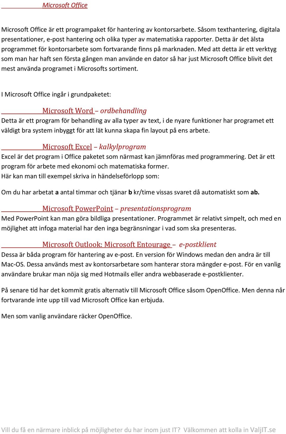 Med att detta är ett verktyg som man har haft sen första gången man använde en dator så har just Microsoft Office blivit det mest använda programet i Microsofts sortiment.