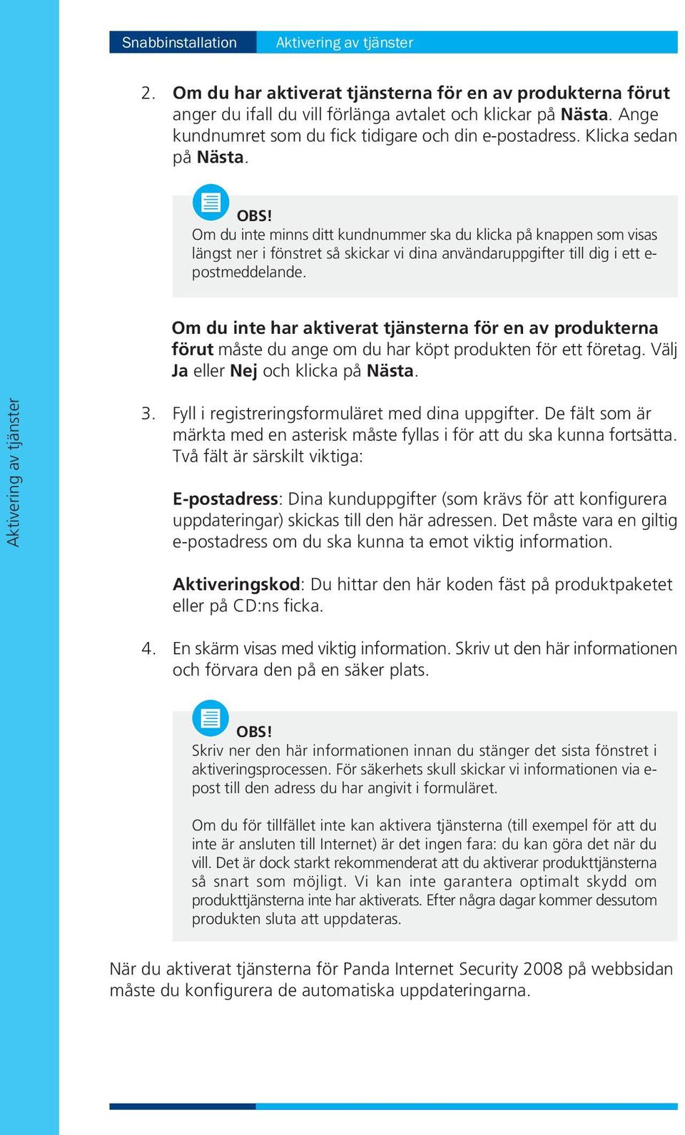 Om du inte minns ditt kundnummer ska du klicka på knappen som visas längst ner i fönstret så skickar vi dina användaruppgifter till dig i ett e- postmeddelande.