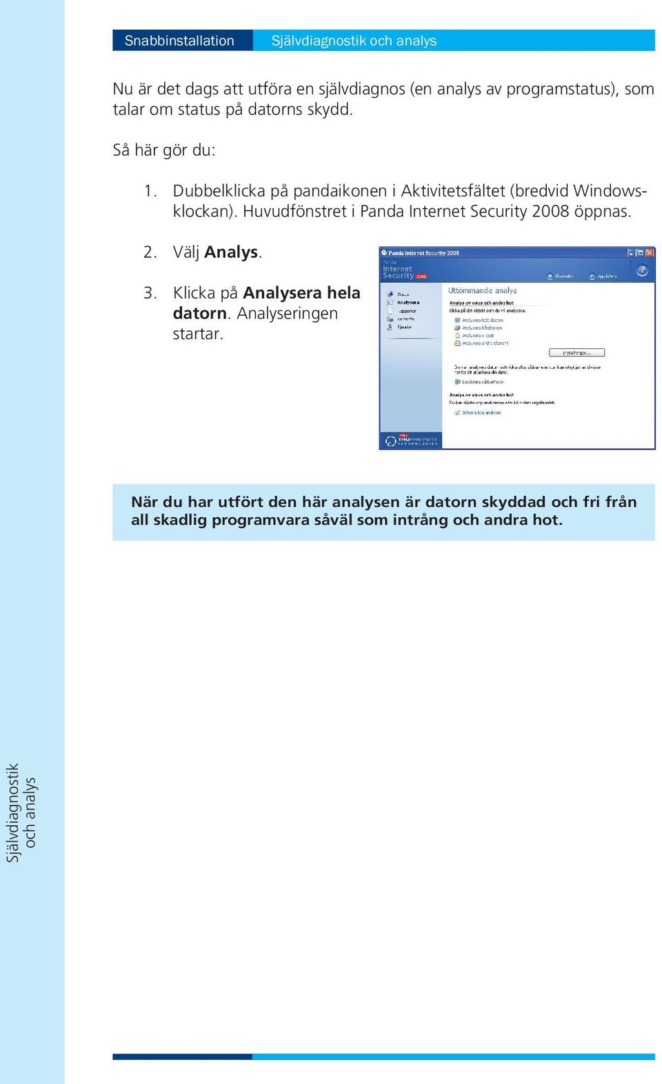 Huvudfönstret i Panda Internet Security 2008 öppnas. 2. Välj Analys. 3. Klicka på Analysera hela datorn. Analyseringen startar.