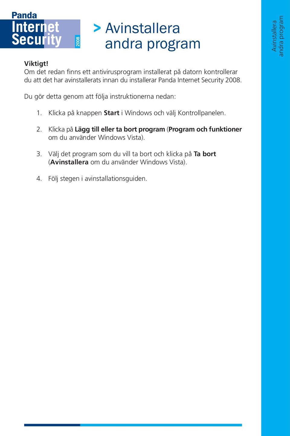 Security 2008. Du gör detta genom att följa instruktionerna nedan: 1. Klicka på knappen Start i Windows och välj Kontrollpanelen. 2. Klicka på Lägg till eller ta bort program (Program och funktioner om du använder Windows Vista).