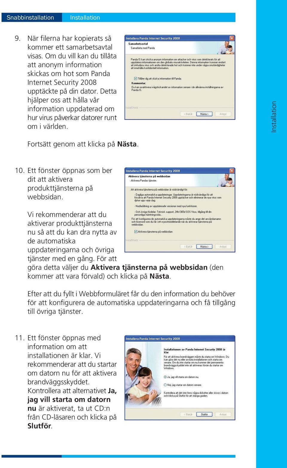 Detta hjälper oss att hålla vår information uppdaterad om hur virus påverkar datorer runt om i världen. Installation Fortsätt genom att klicka på Nästa. 10.