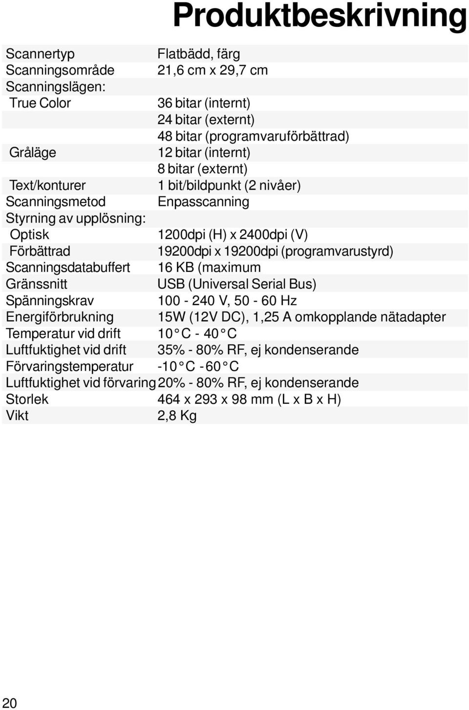 (programvarustyrd) Scanningsdatabuffert 16 KB (maximum Gränssnitt USB (Universal Serial Bus) Spänningskrav 100-240 V, 50-60 Hz Energiförbrukning 15W (12V DC), 1,25 A omkopplande nätadapter Temperatur