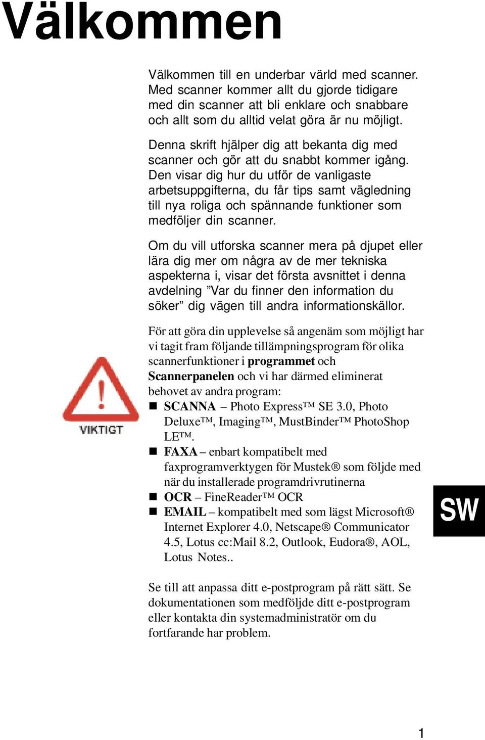 Den visar dig hur du utför de vanligaste arbetsuppgifterna, du får tips samt vägledning till nya roliga och spännande funktioner som medföljer din scanner.