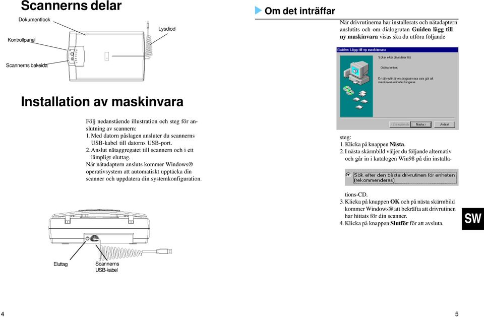 2.Anslut nätaggregatet till scannern och i ett lämpligt eluttag. När nätadaptern ansluts kommer Windows operativsystem att automatiskt upptäcka din scanner och uppdatera din systemkonfiguration.