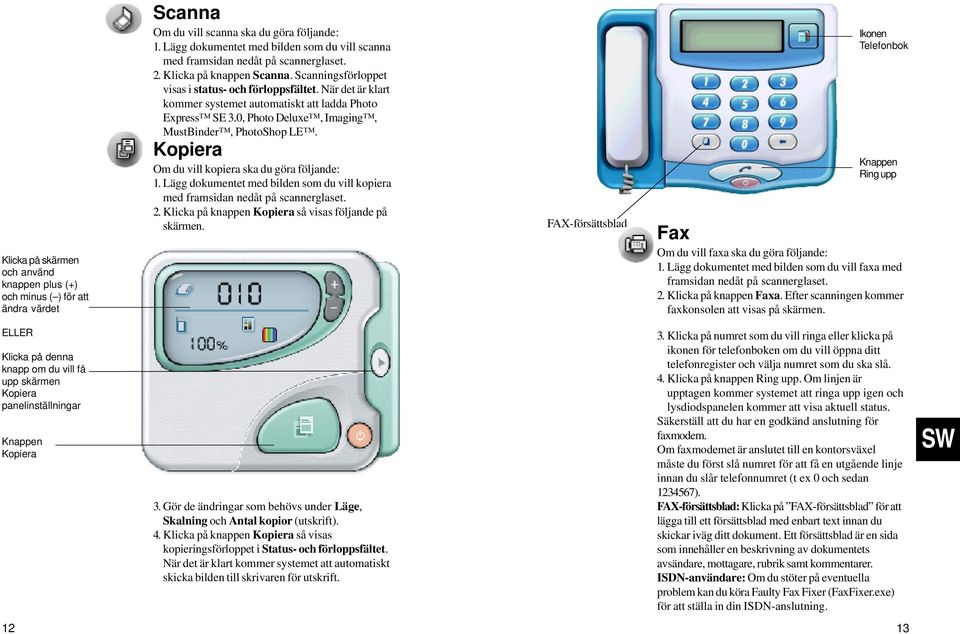 När det är klart kommer systemet automatiskt att ladda Photo Express SE 3.0, Photo Deluxe, Imaging, MustBinder, PhotoShop LE. Kopiera Om du vill kopiera ska du göra följande: 1.