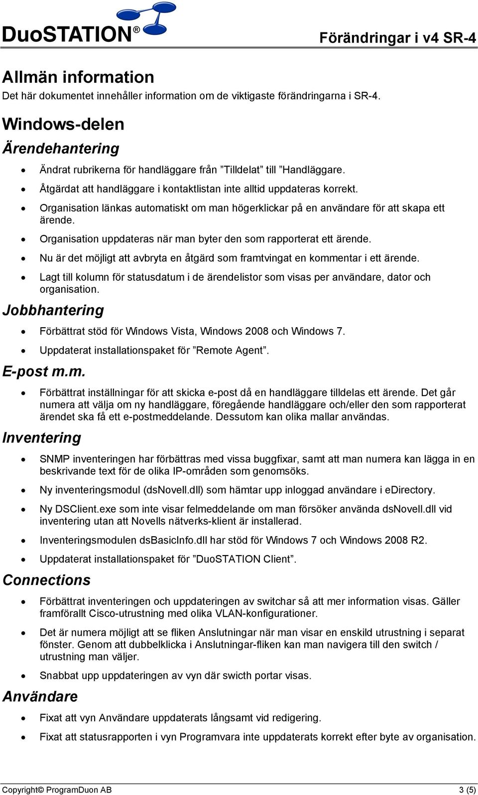 Organisation uppdateras när man byter den som rapporterat ett ärende. Nu är det möjligt att avbryta en åtgärd som framtvingat en kommentar i ett ärende.