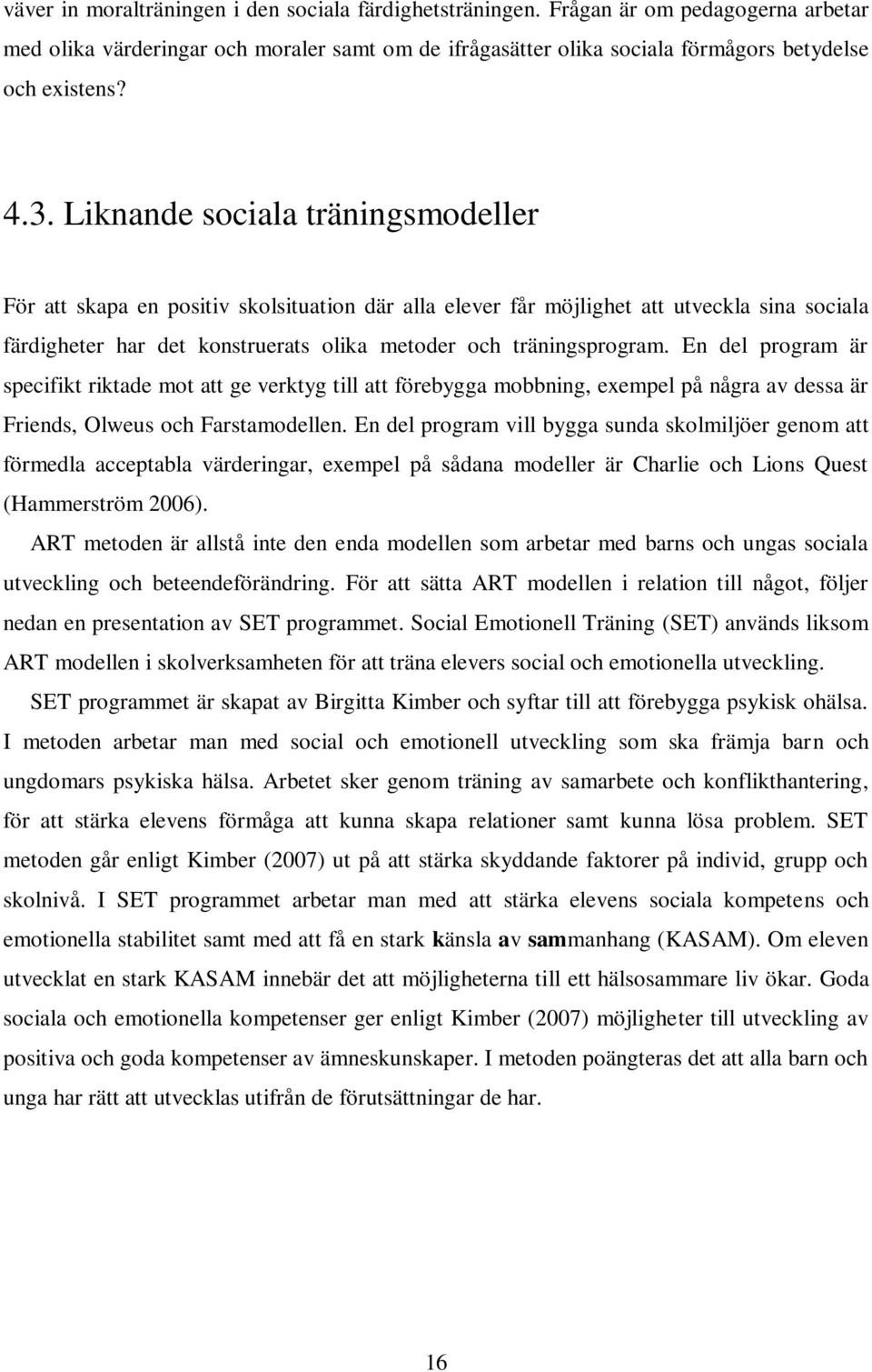 En del program är specifikt riktade mot att ge verktyg till att förebygga mobbning, exempel på några av dessa är Friends, Olweus och Farstamodellen.