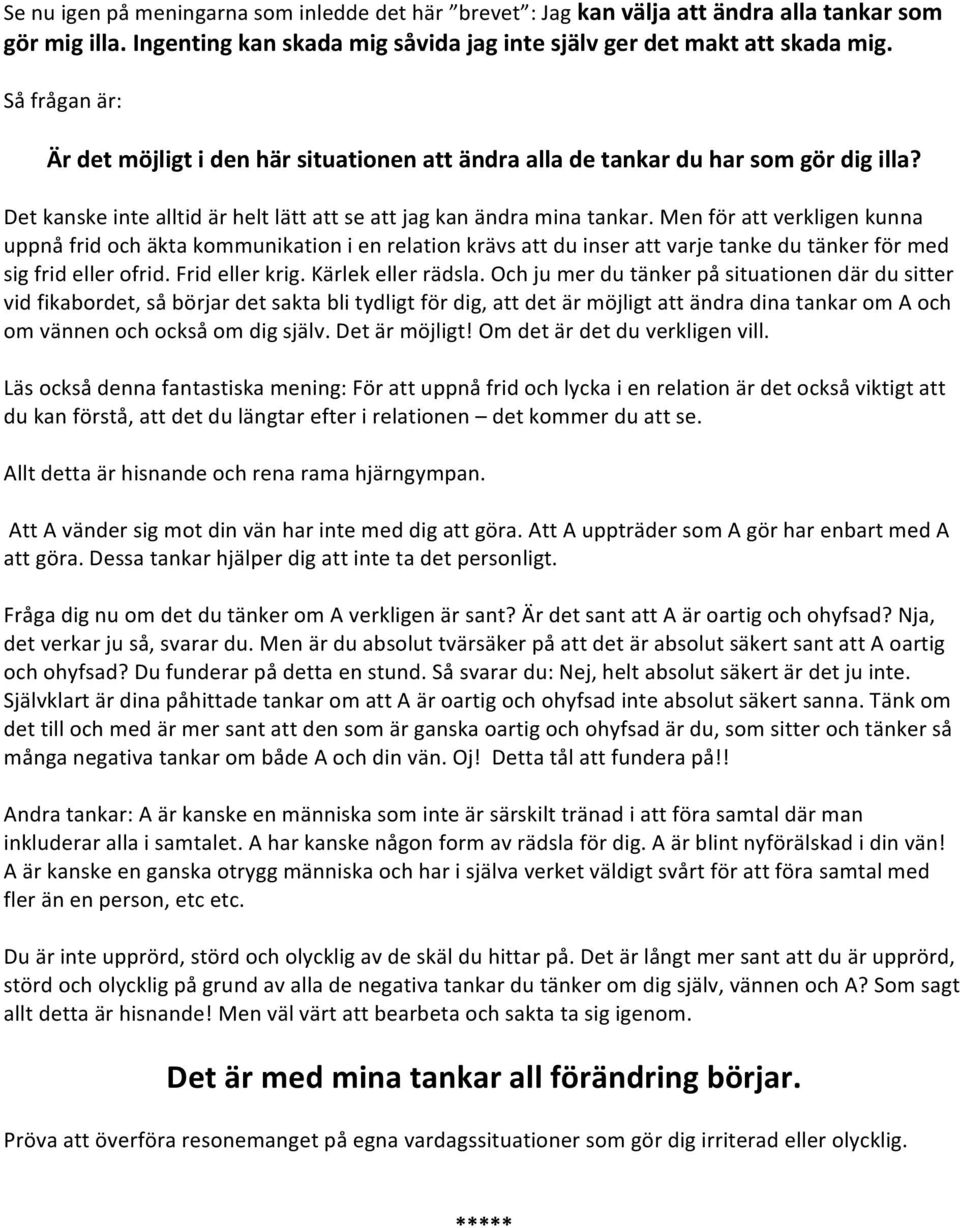 Men för att verkligen kunna uppnå frid och äkta kommunikation i en relation krävs att du inser att varje tanke du tänker för med sig frid eller ofrid. Frid eller krig. Kärlek eller rädsla.