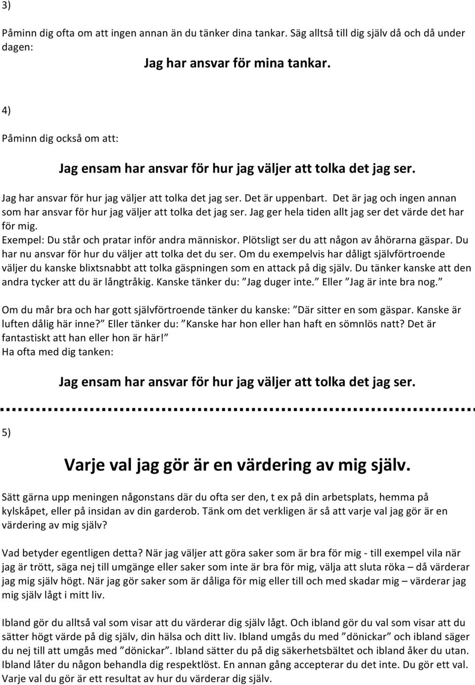 Det är jag och ingen annan som har ansvar för hur jag väljer att tolka det jag ser. Jag ger hela tiden allt jag ser det värde det har för mig. Exempel: Du står och pratar inför andra människor.