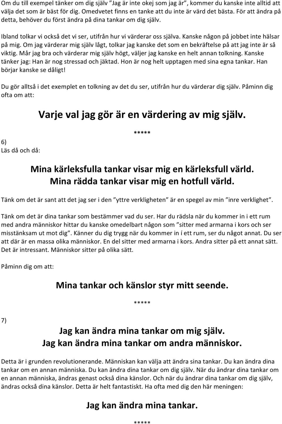 Om jag värderar mig själv lågt, tolkar jag kanske det som en bekräftelse på att jag inte är så viktig. Mår jag bra och värderar mig själv högt, väljer jag kanske en helt annan tolkning.