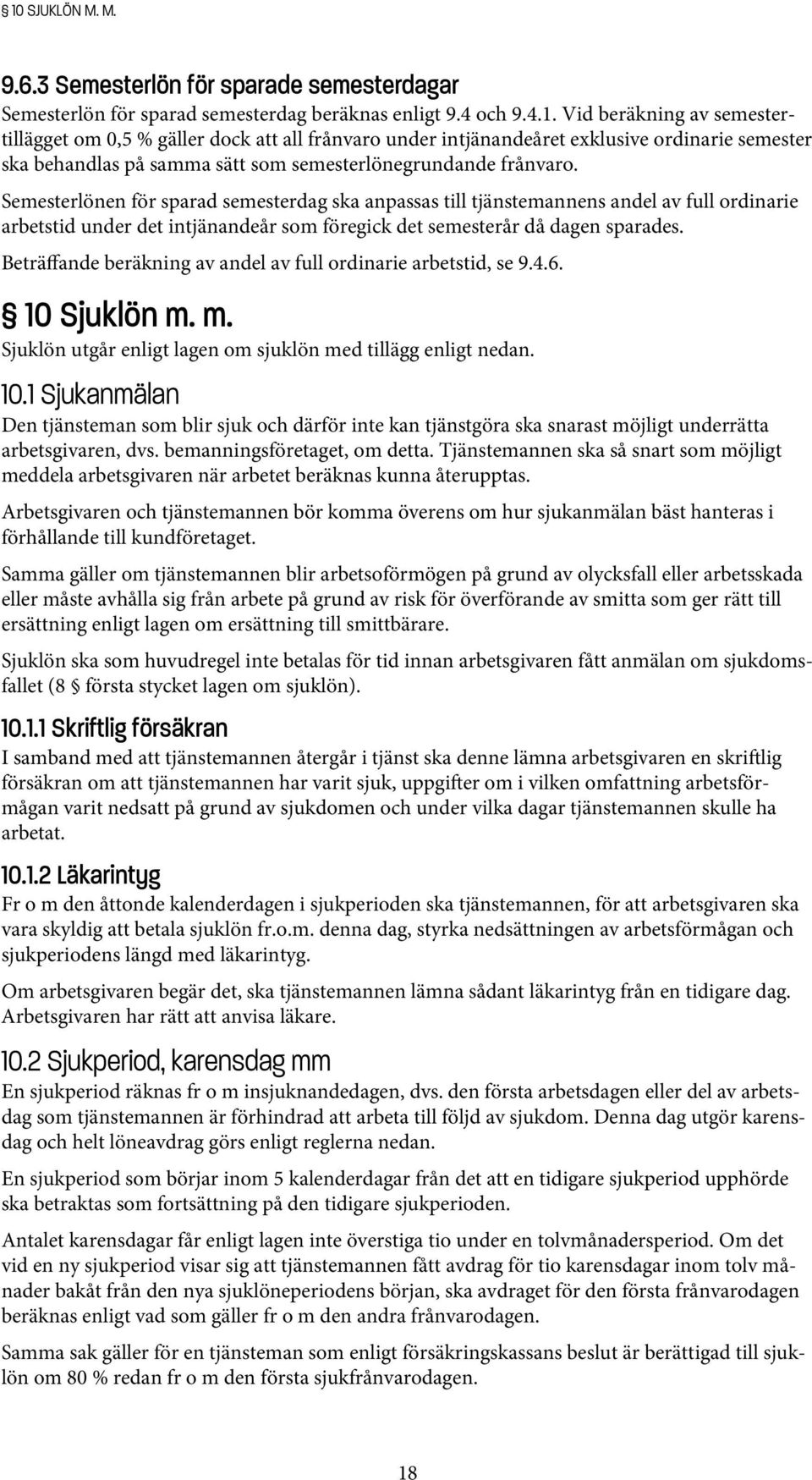 Beträffande beräkning av andel av full ordinarie arbetstid, se 9.4.6. 10 Sjuklön m. m. Sjuklön utgår enligt lagen om sjuklön med tillägg enligt nedan. 10.1 Sjukanmälan Den tjänsteman som blir sjuk och därför inte kan tjänstgöra ska snarast möjligt underrätta arbetsgivaren, dvs.