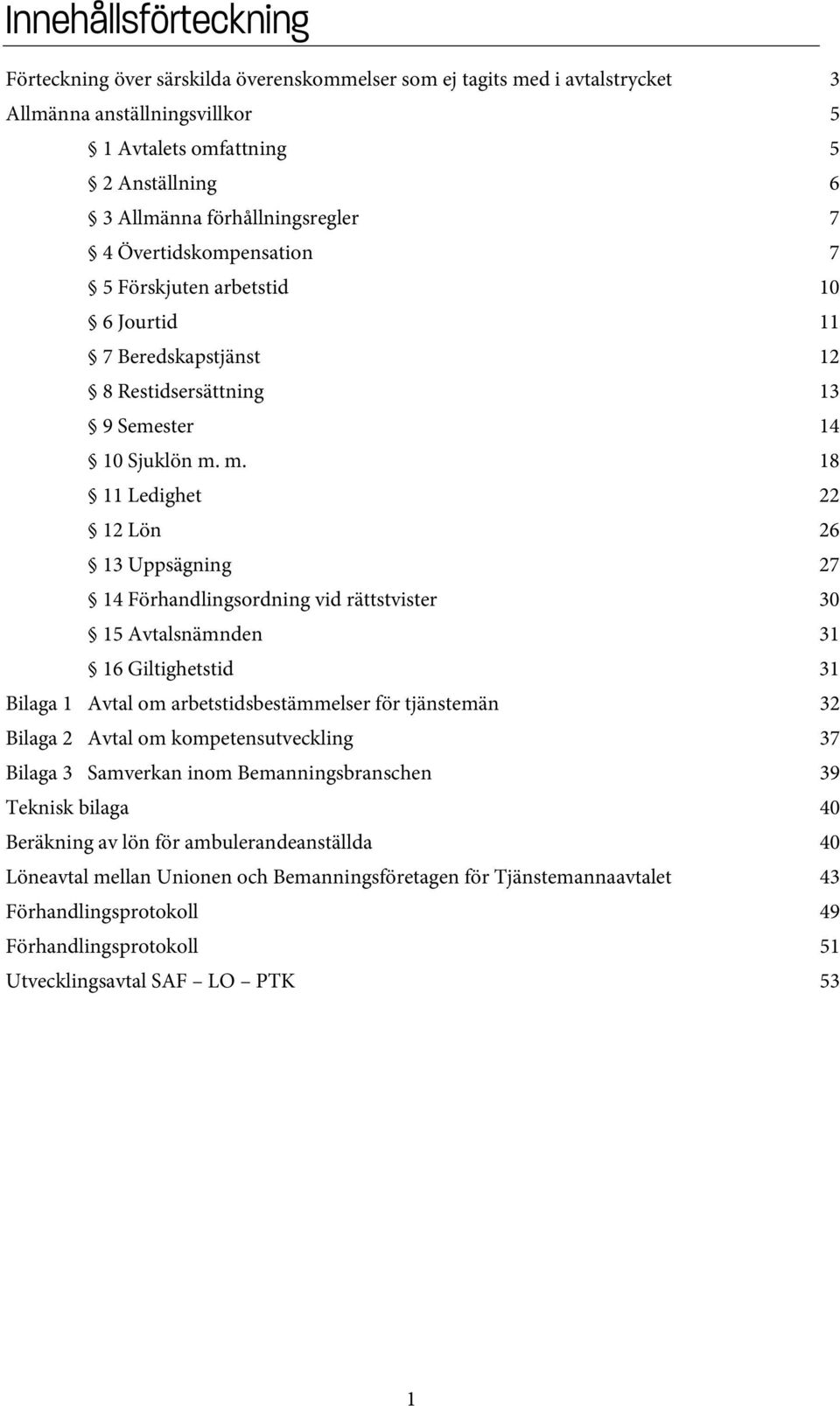 m. 18 11 Ledighet 22 12 Lön 26 13 Uppsägning 27 14 Förhandlingsordning vid rättstvister 30 15 Avtalsnämnden 31 16 Giltighetstid 31 Bilaga 1 Avtal om arbetstidsbestämmelser för tjänstemän 32 Bilaga 2