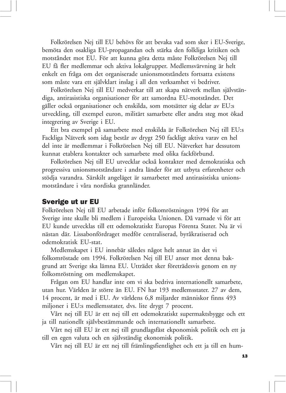 Medlemsvärvning är helt enkelt en fråga om det organiserade unionsmotståndets fortsatta existens som måste vara ett självklart inslag i all den verksamhet vi bedriver.