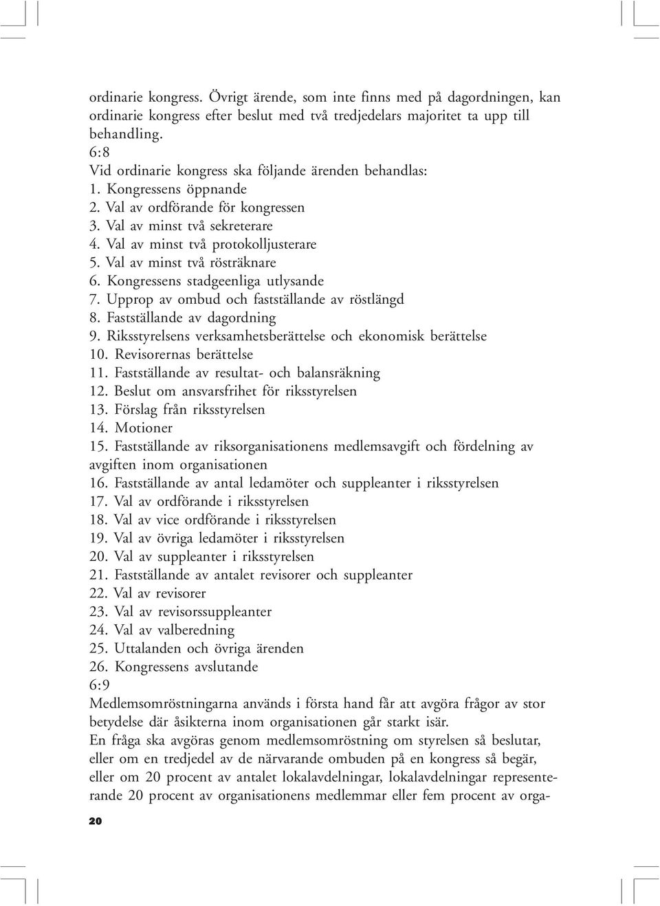 Val av minst två rösträknare 6. Kongressens stadgeenliga utlysande 7. Upprop av ombud och fastställande av röstlängd 8. Fastställande av dagordning 9.